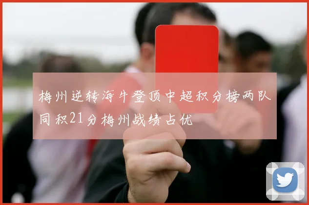 梅州逆转海牛登顶中超积分榜两队同积21分梅州战绩占优