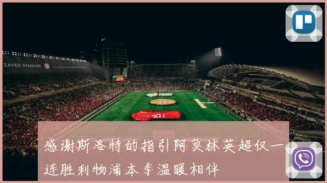 感谢斯洛特的指引阿莫林英超仅一连胜利物浦本季温暖相伴