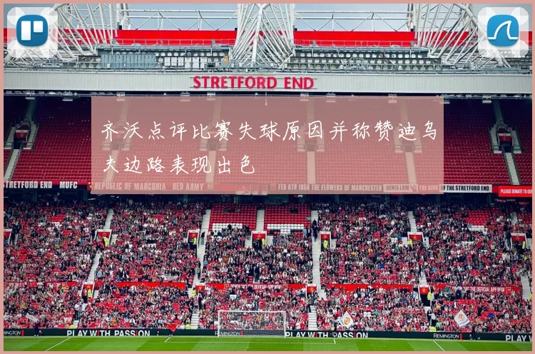 齐沃点评比赛失球原因并称赞迪乌夫边路表现出色