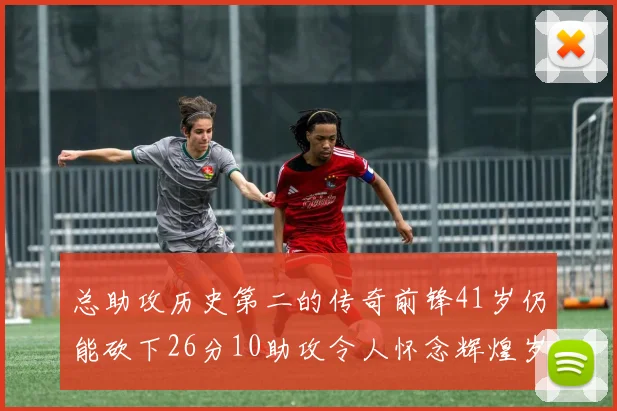 总助攻历史第二的传奇前锋41岁仍能砍下26分10助攻令人怀念辉煌岁月