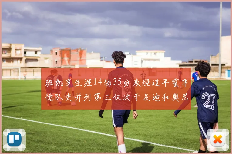 班凯罗生涯14场35分表现追平霍华德队史并列第三仅次于麦迪和奥尼尔