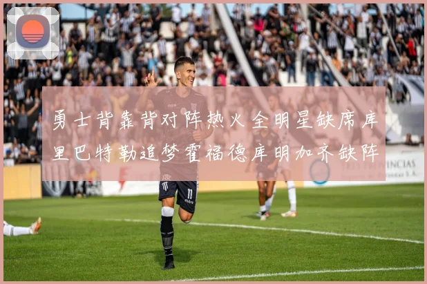 勇士背靠背对阵热火全明星缺席库里巴特勒追梦霍福德库明加齐缺阵