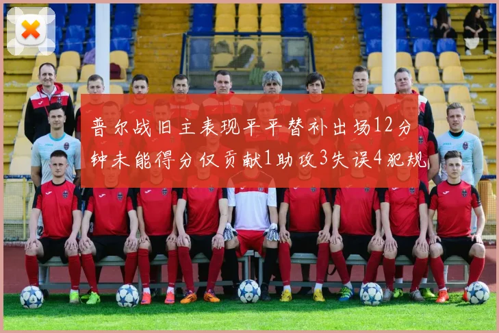 普尔战旧主表现平平替补出场12分钟未能得分仅贡献1助攻3失误4犯规