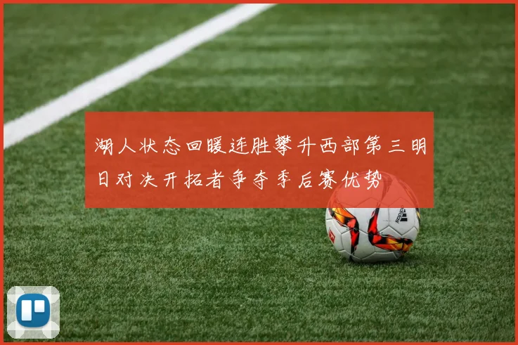 湖人状态回暖连胜攀升西部第三明日对决开拓者争夺季后赛优势