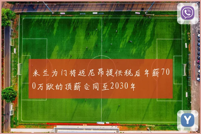 米兰为门将迈尼昂提供税后年薪700万欧的顶薪合同至2030年