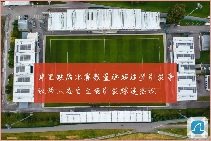 库里缺席比赛数量远超追梦引发争议两人各自立场引发球迷热议