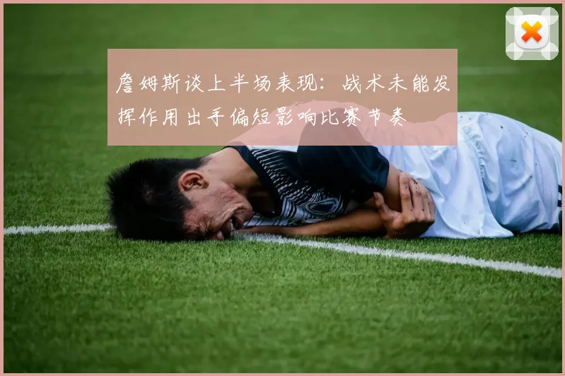 詹姆斯谈上半场表现：战术未能发挥作用出手偏短影响比赛节奏