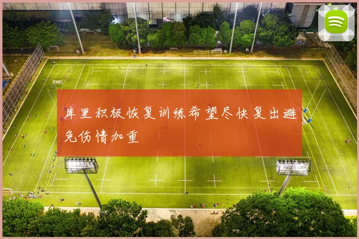 库里积极恢复训练希望尽快复出避免伤情加重