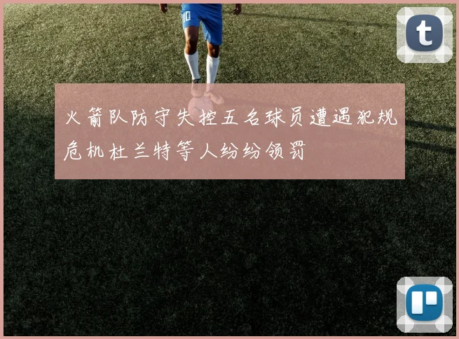 火箭队防守失控五名球员遭遇犯规危机杜兰特等人纷纷领罚