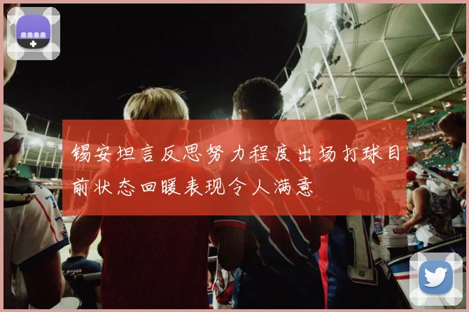 锡安坦言反思努力程度出场打球目前状态回暖表现令人满意