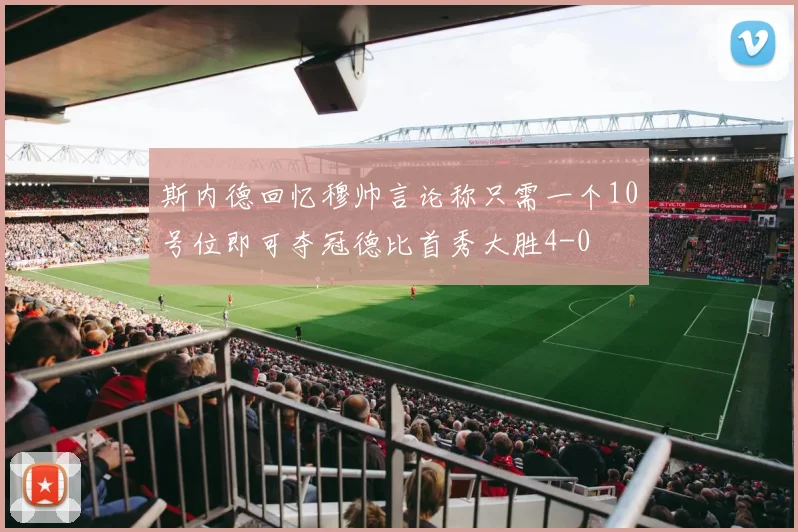 斯内德回忆穆帅言论称只需一个10号位即可夺冠德比首秀大胜4-0