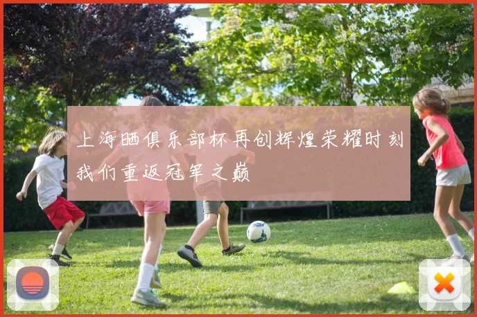 上海晒俱乐部杯再创辉煌荣耀时刻我们重返冠军之巅